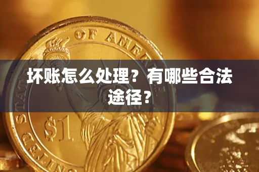 武汉坏账怎么处理？有哪些合法途径？