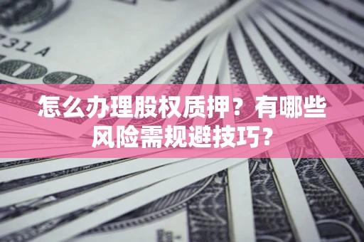 武汉怎么办理股权质押？有哪些风险需规避技巧？