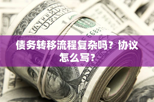 武汉债务转移流程复杂吗？协议怎么写？
