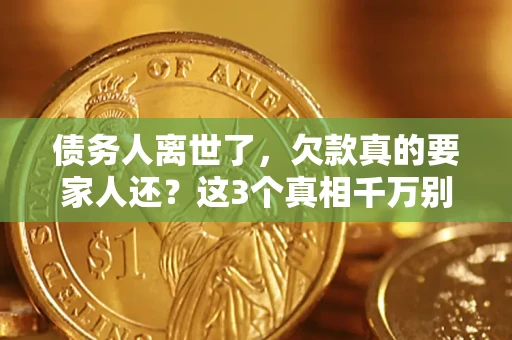 武汉债务人离世了，欠款真的要家人还？这3个真相千万别弄错