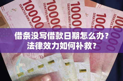 武汉借条没写借款日期怎么办?法律效力如何补救? 武汉借条没写借款日期怎么办?法律效力如何补救?