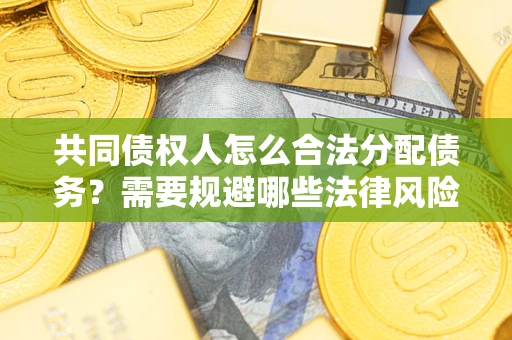 武汉共同债权人怎么合法分配债务？需要规避哪些法律风险？