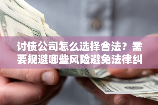 武汉讨债公司怎么选择合法?需要规避哪些风险避免法律纠纷? 武汉讨债公司怎么选择合法?需要规避哪些风险避免法律纠纷?