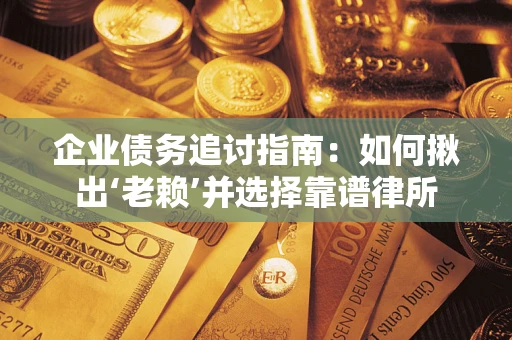 武汉企业债务追讨指南：如何揪出‘老赖’并选择靠谱律所
