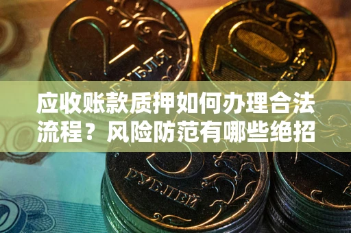 武汉应收账款质押如何办理合法流程？风险防范有哪些绝招？