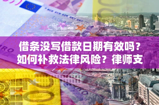 武汉借条没写借款日期有效吗？如何补救法律风险？律师支招