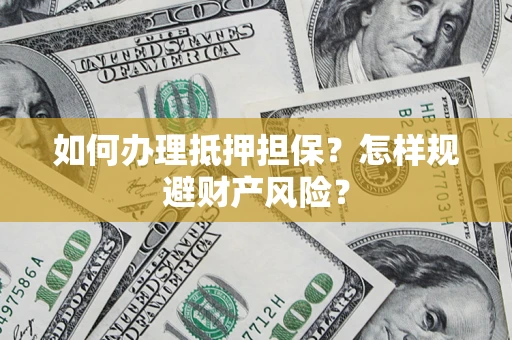 武汉如何办理抵押担保？怎样规避财产风险？