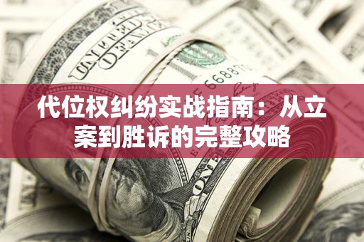 武汉代位权纠纷实战指南：从立案到胜诉的完整攻略