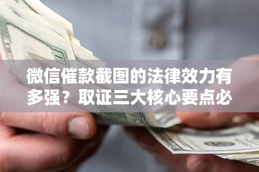 武汉微信催款截图的法律效力有多强？取证三大核心要点必须知道！