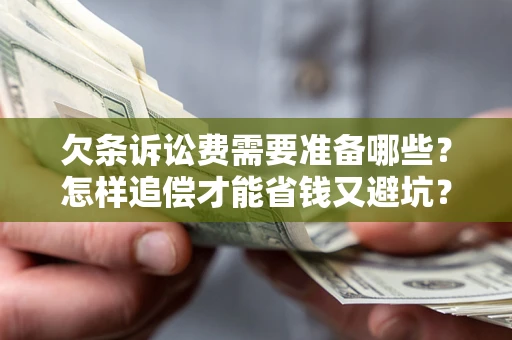 武汉欠条诉讼费需要准备哪些？怎样追偿才能省钱又避坑？