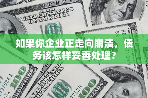 武汉如果你企业正走向崩溃，债务该怎样妥善处理？