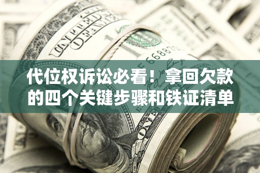 武汉代位权诉讼必看!拿回欠款的四个关键步骤和铁证清单 武汉代位权诉讼必看!拿回欠款的四个关键步骤和铁证清单
