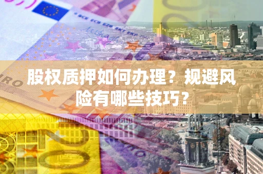 武汉股权质押如何办理？规避风险有哪些技巧？
