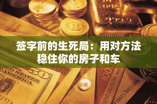 武汉签字前的生死局：用对方法稳住你的房子和车