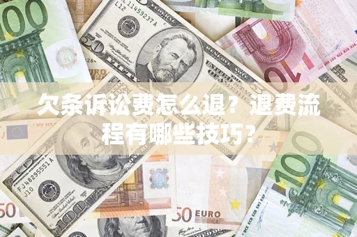 武汉欠条诉讼费怎么退？退费流程有哪些技巧？