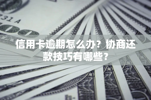 武汉信用卡逾期怎么办？协商还款技巧有哪些？