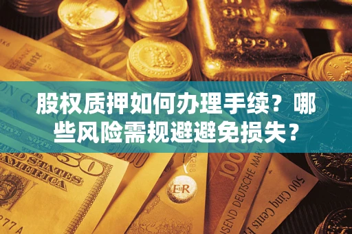 武汉股权质押如何办理手续？哪些风险需规避避免损失？