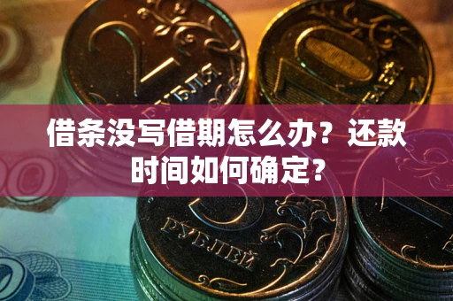 武汉借条没写借期怎么办？还款时间如何确定？