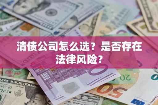武汉清债公司怎么选？是否存在法律风险？
