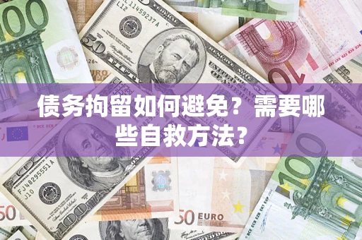 武汉债务拘留如何避免？需要哪些自救方法？