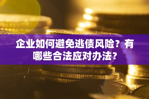 武汉企业如何避免逃债风险？有哪些合法应对办法？