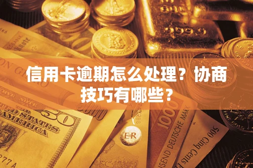 武汉信用卡逾期怎么处理？协商技巧有哪些？