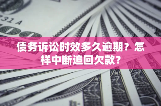 武汉债务诉讼时效多久逾期？怎样中断追回欠款？
