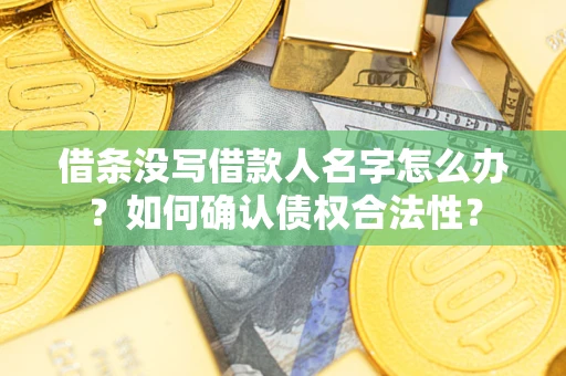武汉借条没写借款人名字怎么办？如何确认债权合法性？