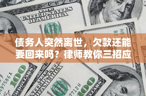 武汉债务人突然离世，欠款还能要回来吗？律师教你三招应对