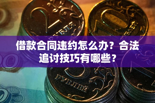 武汉借款合同违约怎么办？合法追讨技巧有哪些？