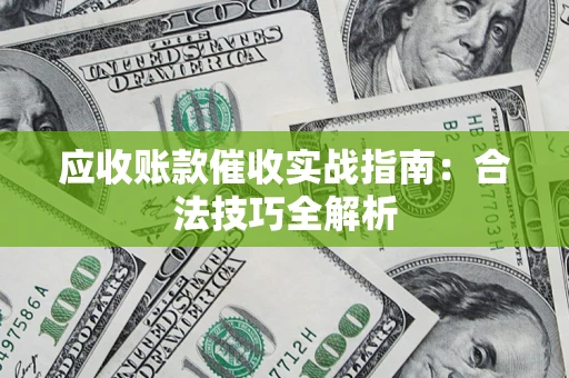 武汉应收账款催收实战指南：合法技巧全解析