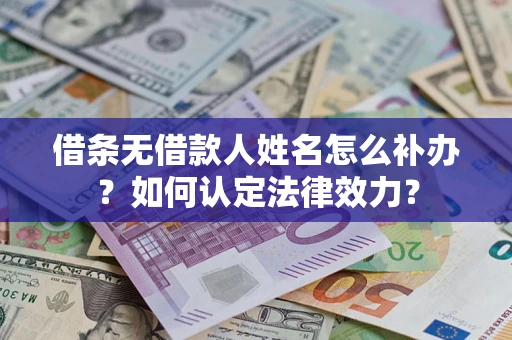 武汉借条无借款人姓名怎么补办？如何认定法律效力？