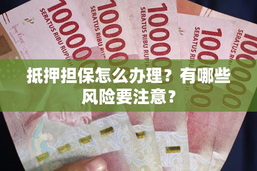 武汉抵押担保怎么办理？有哪些风险要注意？