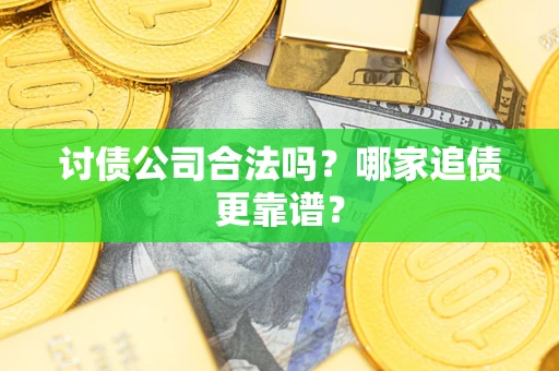 武汉讨债公司合法吗？哪家追债更靠谱？