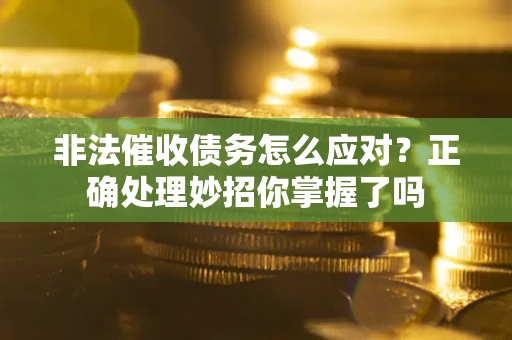 武汉非法催收债务怎么应对？正确处理妙招你掌握了吗