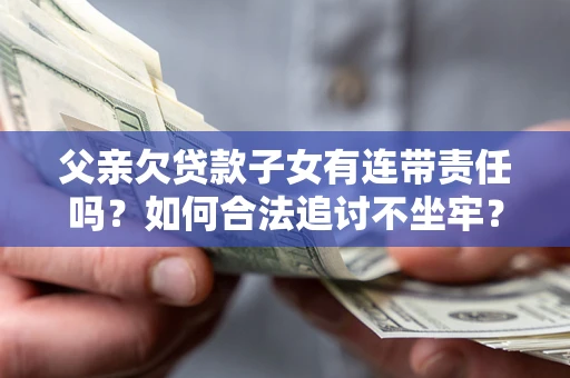 武汉父亲欠贷款子女有连带责任吗？如何合法追讨不坐牢？