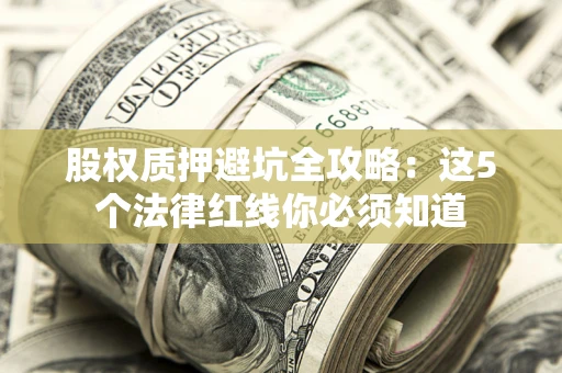 武汉股权质押避坑全攻略：这5个法律红线你必须知道