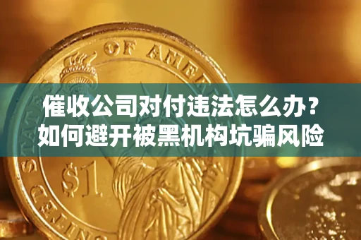 武汉催收公司对付违法怎么办？如何避开被黑机构坑骗风险