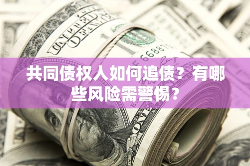 武汉共同债权人如何追债？有哪些风险需警惕？
