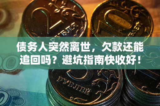 武汉债务人突然离世，欠款还能追回吗？避坑指南快收好！