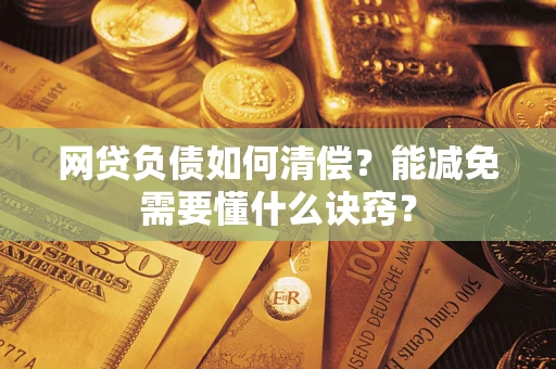 武汉网贷负债如何清偿？能减免需要懂什么诀窍？