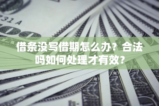 武汉借条没写借期怎么办？合法吗如何处理才有效？