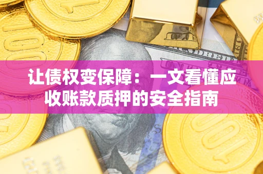 武汉让债权变保障：一文看懂应收账款质押的安全指南