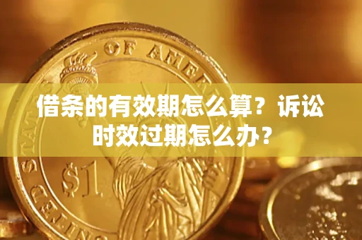 武汉借条的有效期怎么算？诉讼时效过期怎么办？