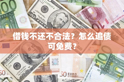 武汉借钱不还不合法？怎么追债可免费？