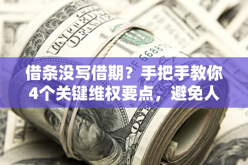 武汉借条没写借期？手把手教你4个关键维权要点，避免人财两空