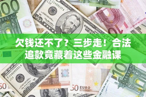 武汉欠钱还不了？三步走！合法追款竟藏着这些金融课