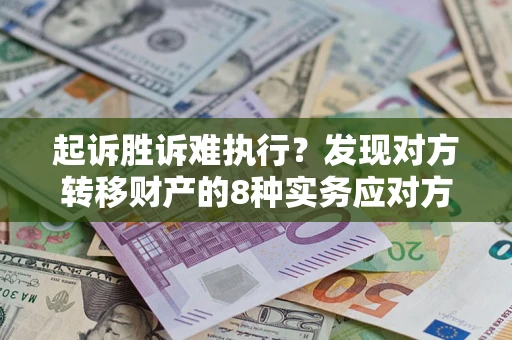 武汉起诉胜诉难执行？发现对方转移财产的8种实务应对方案