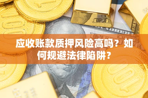武汉应收账款质押风险高吗？如何规避法律陷阱？