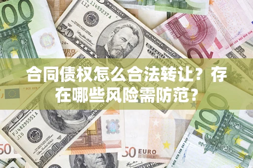 武汉合同债权怎么合法转让？存在哪些风险需防范？